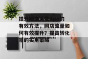 提升网店流量App的有效方法,网店流量如何有效提升?提高转化率的实用策略 提升网店流量App的有效方法,网店流量如何有效提升?提高转化率的实用策略