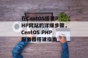 在CentOS搭建PHP网站的详细步骤，CentOS PHP服务器搭建指南