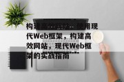 构建高效网站,使用现代Web框架,构建高效网站,现代Web框架的实战指南 构建高效网站,使用现代Web框架,构建高效网站,现代Web框架的实战指南