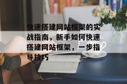 快速搭建网站框架的实战指南，新手如何快速搭建网站框架，一步指导技巧