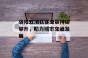 洛阳双地铁客流量持续攀升,助力城市交通发展 洛阳双地铁客流量持续攀升,助力城市交通发展