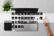 网站优化排名SEO,如何在竞争激烈的网络世界中获得优势?,搜索引擎优化(SEO)的重要性