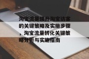 淘宝流量提升淘宝访客的关键策略及实施步骤,淘宝流量转化关键策略分析与实施指南 淘宝流量提升淘宝访客的关键策略及实施步骤,淘宝流量转化关键策略分析与实施指南