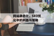 网站静态化,SEO优化中的利器与策略 网站静态化,SEO优化中的利器与策略
