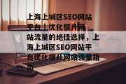 上海上城区SEO网站平台 | 优化提升网站流量的绝佳选择,上海上城区SEO网站平台优化提升网站流量指南 上海上城区SEO网站平台 | 优化提升网站流量的绝佳选择,上海上城区SEO网站平台优化提升网站流量指南