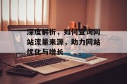 深度解析,如何查询网站流量来源,助力网站优化与增长 深度解析,如何查询网站流量来源,助力网站优化与增长