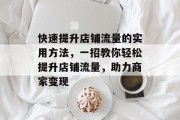 快速提升店铺流量的实用方法,一招教你轻松提升店铺流量,助力商家变现 快速提升店铺流量的实用方法,一招教你轻松提升店铺流量,助力商家变现