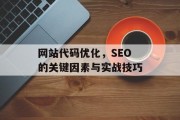 网站代码优化,SEO的关键因素与实战技巧 网站代码优化,SEO的关键因素与实战技巧