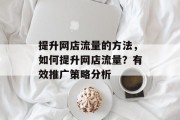 提升网店流量的方法,如何提升网店流量?有效推广策略分析