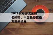 2021铁路客流量排名揭晓,中国铁路交通发展新纪元 2021铁路客流量排名揭晓,中国铁路交通发展新纪元