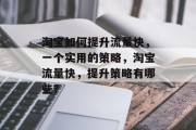 淘宝如何提升流量快，一个实用的策略，淘宝流量快，提升策略有哪些？