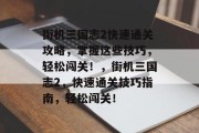 街机三国志2快速通关攻略,掌握这些技巧,轻松闯关!,街机三国志2,快速通关技巧指南,轻松闯关! 街机三国志2快速通关攻略,掌握这些技巧,轻松闯关!,街机三国志2,快速通关技巧指南,轻松闯关!