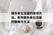 提升单位流量的有效方法,有效提升单位流量的策略与方法 提升单位流量的有效方法,有效提升单位流量的策略与方法