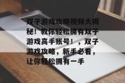 双子游戏攻略视频大揭秘！教你轻松拥有双子游戏高手账号！，双子游戏攻略，新手必看，让你轻松拥有一手