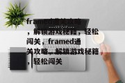 framed通关攻略,解锁游戏秘籍,轻松闯关,framed通关攻略,解锁游戏秘籍,轻松闯关 framed通关攻略,解锁游戏秘籍,轻松闯关,framed通关攻略,解锁游戏秘籍,轻松闯关