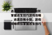 逃离恐怖小镇——如何掌握逃生技巧游戏攻略,逃离恐怖小镇,游戏攻略教你掌握逃生技巧 逃离恐怖小镇——如何掌握逃生技巧游戏攻略,逃离恐怖小镇,游戏攻略教你掌握逃生技巧
