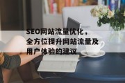 SEO网站流量优化,全方位提升网站流量及用户体验的建议 SEO网站流量优化,全方位提升网站流量及用户体验的建议
