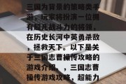 三国志曹操传是一款以三国为背景的策略类手游，玩家将扮演一位拥有超凡战斗力的将领，在历史长河中英勇杀敌，拯救天下。以下是关于三国志曹操传攻略的游戏介绍。，三国志曹操传游戏攻略，超能力大爆发！