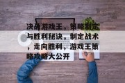 决战游戏王，策略制定与胜利秘诀，制定战术，走向胜利，游戏王策略攻略大公开