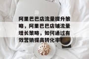 阿里巴巴店流量提升策略，阿里巴巴店铺流量增长策略，如何通过有效营销提高转化率?