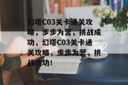 幻塔C03关卡通关攻略,步步为营,挑战成功,幻塔C03关卡通关攻略,步步为营,挑战成功! 幻塔C03关卡通关攻略,步步为营,挑战成功,幻塔C03关卡通关攻略,步步为营,挑战成功!