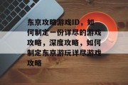 东京攻略游戏ID,如何制定一份详尽的游戏攻略,深度攻略,如何制定东京游玩详尽游戏攻略 东京攻略游戏ID,如何制定一份详尽的游戏攻略,深度攻略,如何制定东京游玩详尽游戏攻略