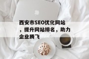 西安市SEO优化网站，提升网站排名，助力企业腾飞