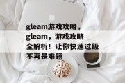 gleam游戏攻略,gleam,游戏攻略全解析!让你快速过级不再是难题 gleam游戏攻略,gleam,游戏攻略全解析!让你快速过级不再是难题