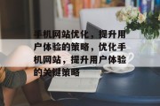 手机网站优化,提升用户体验的策略,优化手机网站,提升用户体验的关键策略 手机网站优化,提升用户体验的策略,优化手机网站,提升用户体验的关键策略