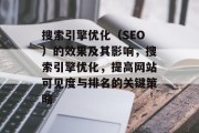 搜索引擎优化(SEO)的效果及其影响,搜索引擎优化,提高网站可见度与排名的关键策略 搜索引擎优化(SEO)的效果及其影响,搜索引擎优化,提高网站可见度与排名的关键策略