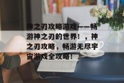 神之刃攻略游戏——畅游神之刃的世界！，神之刃攻略，畅游无尽宇宙游戏全攻略！