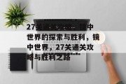 27关通关攻略,镜中世界的探索与胜利,镜中世界,27关通关攻略与胜利之路 27关通关攻略,镜中世界的探索与胜利,镜中世界,27关通关攻略与胜利之路