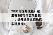 TB如何提升流量?这里有3招帮你实现目标!,提升流量三招教你实现目标! TB如何提升流量?这里有3招帮你实现目标!,提升流量三招教你实现目标!