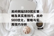关岭网站SEO优化策略及其实用技巧,关岭SEO优化,策略与实用技巧分析 关岭网站SEO优化策略及其实用技巧,关岭SEO优化,策略与实用技巧分析