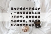 美女游戏虐小游戏攻略，一场视觉盛宴与心理上的挑战，美女游戏虐小游戏攻略，视觉盛宴与心理挑战的完美融合