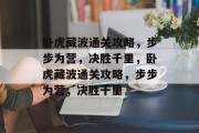卧虎藏波通关攻略,步步为营,决胜千里,卧虎藏波通关攻略,步步为营,决胜千里 卧虎藏波通关攻略,步步为营,决胜千里,卧虎藏波通关攻略,步步为营,决胜千里