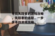 寻找失踪者的游戏攻略，失踪者的追踪，一步步寻找游戏攻略