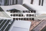 寂静岭1,如何在黑暗中顺利通关,寂静岭1,黑暗中的冒险攻略 寂静岭1,如何在黑暗中顺利通关,寂静岭1,黑暗中的冒险攻略