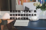 商品橱窗门可罗雀?揭秘流量骤减背后的五大原因及应对策略 商品橱窗门可罗雀?揭秘流量骤减背后的五大原因及应对策略
