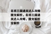 名将三国通关达人攻略图文解析,名将三国通关达人攻略,图文解析全解析 名将三国通关达人攻略图文解析,名将三国通关达人攻略,图文解析全解析
