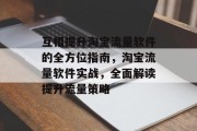 互相提升淘宝流量软件的全方位指南,淘宝流量软件实战,全面解读提升流量策略 互相提升淘宝流量软件的全方位指南,淘宝流量软件实战,全面解读提升流量策略