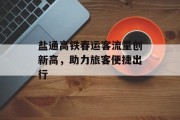 盐通高铁春运客流量创新高,助力旅客便捷出行 盐通高铁春运客流量创新高,助力旅客便捷出行