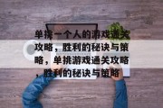 单挑一个人的游戏通关攻略,胜利的秘诀与策略,单挑游戏通关攻略,胜利的秘诀与策略 单挑一个人的游戏通关攻略,胜利的秘诀与策略,单挑游戏通关攻略,胜利的秘诀与策略