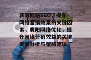 襄阳网站SEO,提升网络营销效果的关键因素,襄阳网络优化,提升网络营销效益的关键要素分析与策略建议 襄阳网站SEO,提升网络营销效果的关键因素,襄阳网络优化,提升网络营销效益的关键要素分析与策略建议