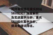 如何有效提升重庆网站SEO优化？深度解析及实战案例分析，重庆SEO优化案例分析，提高关键词排名。