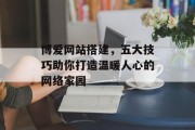 博爱网站搭建，五大技巧助你打造温暖人心的网络家园