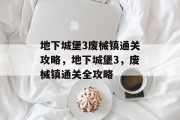 地下城堡3废械镇通关攻略,地下城堡3,废械镇通关全攻略 地下城堡3废械镇通关攻略,地下城堡3,废械镇通关全攻略