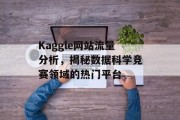 Kaggle网站流量分析，揭秘数据科学竞赛领域的热门平台