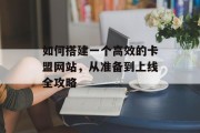 如何搭建一个高效的卡盟网站,从准备到上线全攻略 如何搭建一个高效的卡盟网站,从准备到上线全攻略