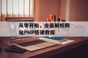 从零开始,全面解析网站PHP搭建教程 从零开始,全面解析网站PHP搭建教程